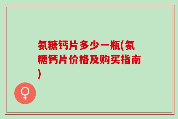 氨糖钙片多少一瓶(氨糖钙片价格及购买指南)