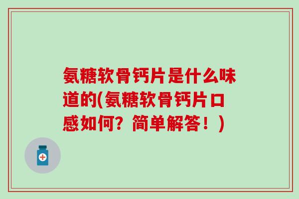 氨糖软骨钙片是什么味道的(氨糖软骨钙片口感如何?简单解答!) 氨糖软骨钙片是什么味道的(氨糖软骨钙片口感如何?简单解答!)