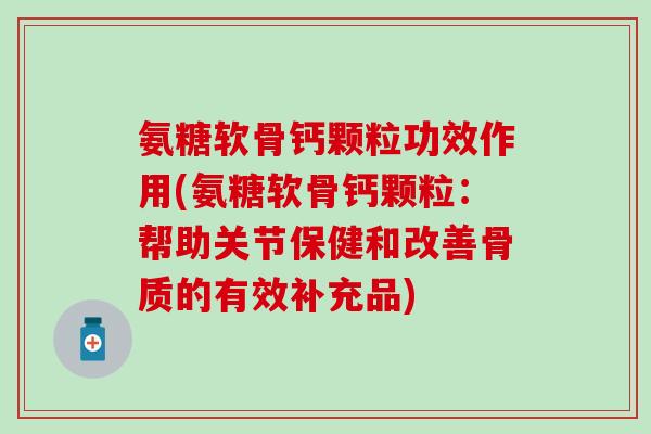 氨糖软骨钙颗粒功效作用(氨糖软骨钙颗粒：帮助关节保健和改善骨质的有效补充品)