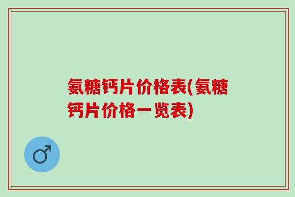 氨糖钙片价格表(氨糖钙片价格一览表)