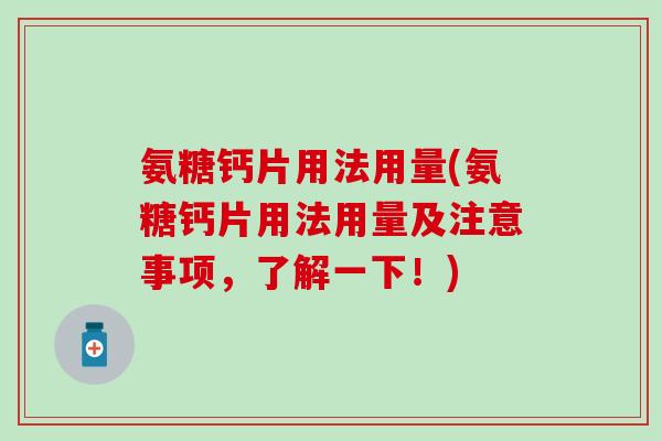 氨糖钙片用法用量(氨糖钙片用法用量及注意事项，了解一下！)