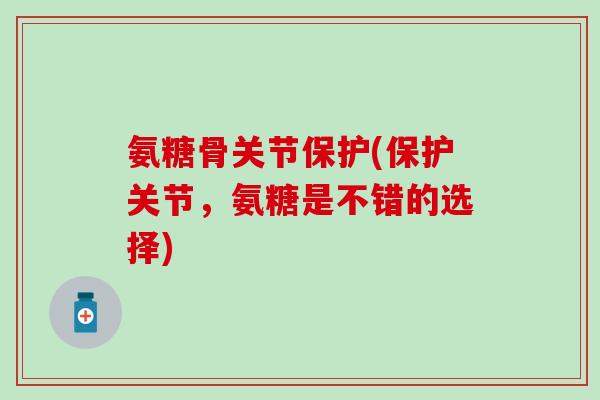 氨糖骨关节保护(保护关节，氨糖是不错的选择)