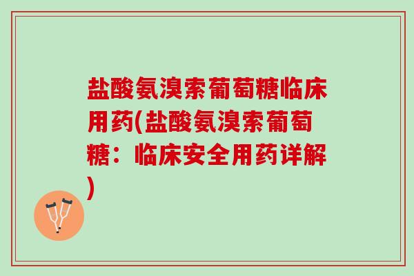 盐酸氨溴索葡萄糖临床用药(盐酸氨溴索葡萄糖：临床安全用药详解)
