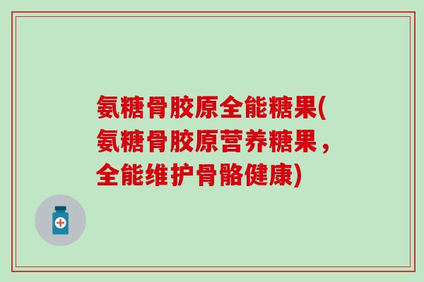 氨糖骨胶原全能糖果(氨糖骨胶原营养糖果，全能维护骨骼健康)