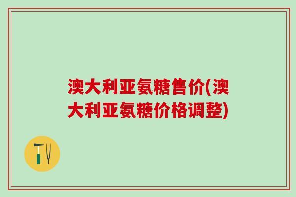 澳大利亚氨糖售价(澳大利亚氨糖价格调整)