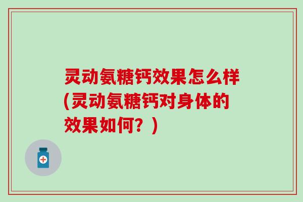 灵动氨糖钙效果怎么样(灵动氨糖钙对身体的效果如何？)