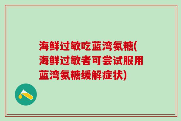 海鲜过敏吃蓝湾氨糖(海鲜过敏者可尝试服用蓝湾氨糖缓解症状)