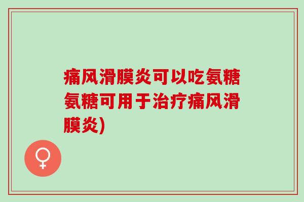 痛风滑膜炎可以吃氨糖氨糖可用于治疗痛风滑膜炎)