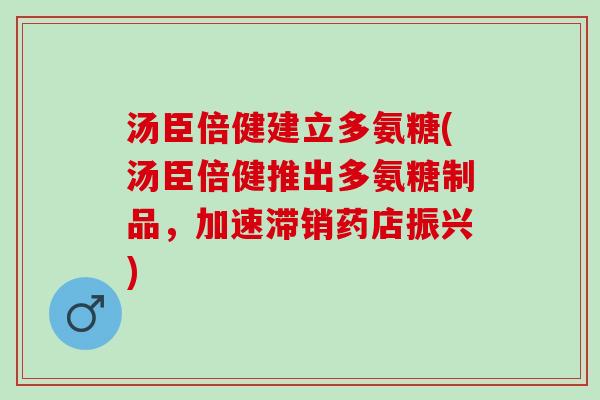 汤臣倍健建立多氨糖(汤臣倍健推出多氨糖制品，加速滞销药店振兴)