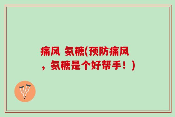 痛风 氨糖(预防痛风，氨糖是个好帮手！)