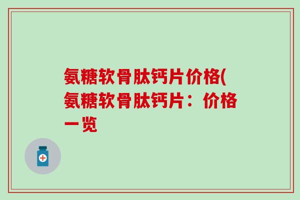 氨糖软骨肽钙片价格(氨糖软骨肽钙片：价格一览