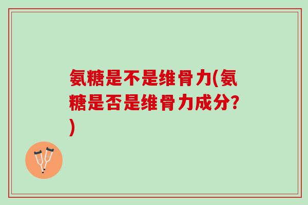 氨糖是不是维骨力(氨糖是否是维骨力成分?) 氨糖是不是维骨力(氨糖是否是维骨力成分?)