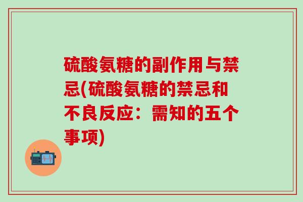 硫酸氨糖的副作用与禁忌(硫酸氨糖的禁忌和不良反应：需知的五个事项)