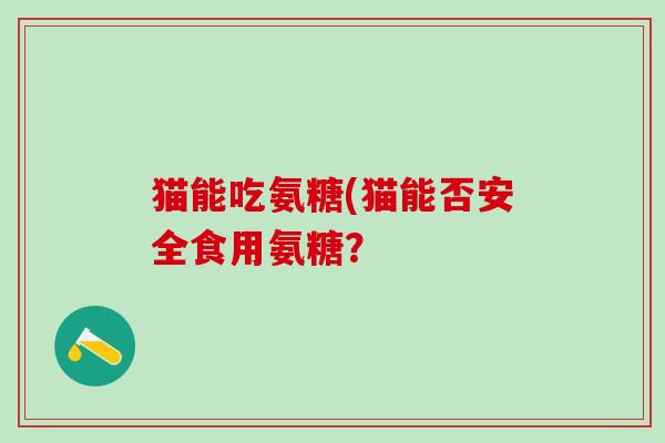 猫能吃氨糖(猫能否安全食用氨糖？