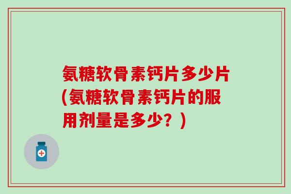 氨糖软骨素钙片多少片(氨糖软骨素钙片的服用剂量是多少？)