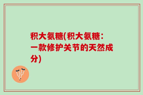 积大氨糖(积大氨糖：一款修护关节的天然成分)