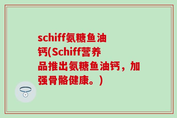 schiff氨糖鱼油钙(Schiff营养品推出氨糖鱼油钙，加强骨骼健康。)
