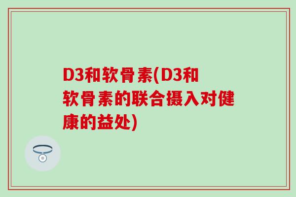 D3和软骨素(D3和软骨素的联合摄入对健康的益处)