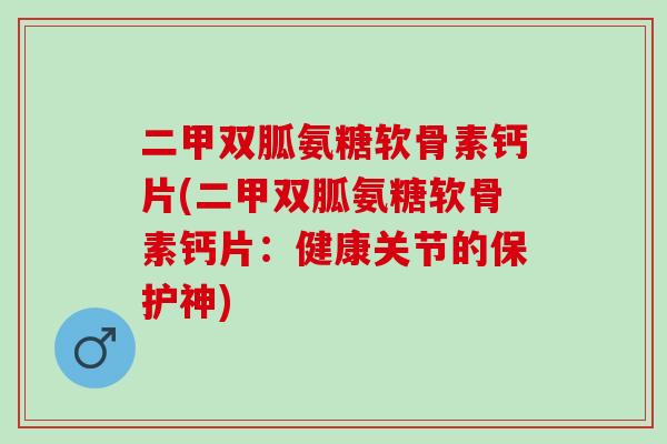 二甲双胍氨糖软骨素钙片(二甲双胍氨糖软骨素钙片：健康关节的保护神)