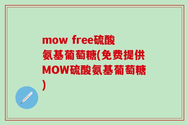 mow free硫酸氨基葡萄糖(免费提供MOW硫酸氨基葡萄糖)