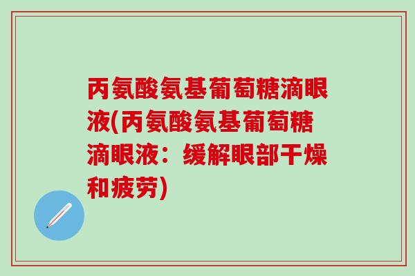 丙氨酸氨基葡萄糖滴眼液(丙氨酸氨基葡萄糖滴眼液：缓解眼部干燥和疲劳)