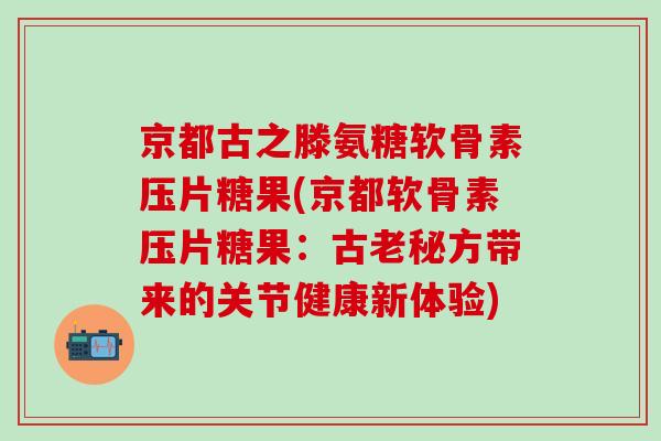 京都古之滕氨糖软骨素压片糖果(京都软骨素压片糖果:古老秘方带来的关节健康新体验) 京都古之滕氨糖软骨素压片糖果(京都软骨素压片糖果:古老秘方带来的关节健康新体验)