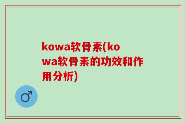 kowa软骨素(kowa软骨素的功效和作用分析)