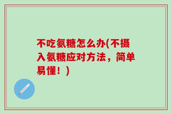 不吃氨糖怎么办(不摄入氨糖应对方法，简单易懂！)