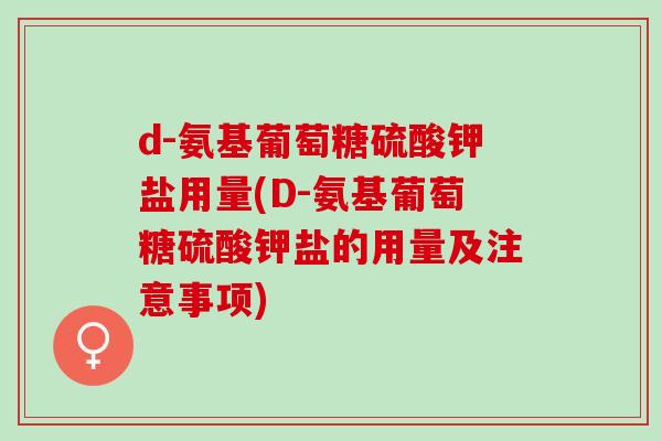 d-氨基葡萄糖硫酸钾盐用量(D-氨基葡萄糖硫酸钾盐的用量及注意事项)