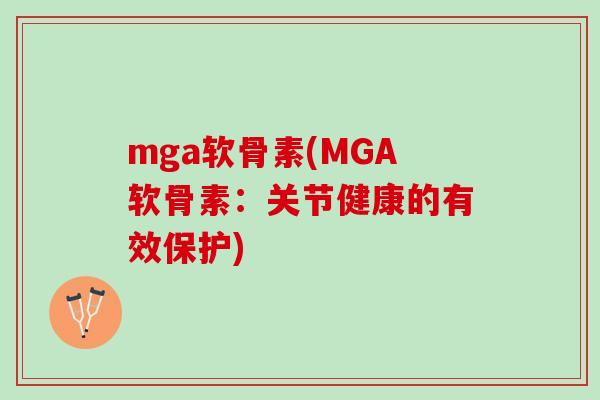 mga软骨素(MGA软骨素:关节健康的有效保护) mga软骨素(MGA软骨素:关节健康的有效保护)
