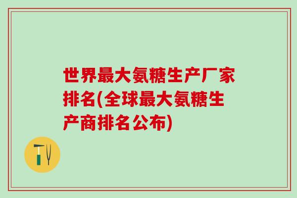 世界大氨糖生产厂家排名(全球大氨糖生产商排名公布)