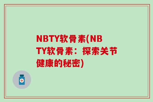 NBTY软骨素(NBTY软骨素：探索关节健康的秘密)