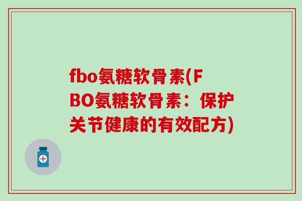 fbo氨糖软骨素(FBO氨糖软骨素：保护关节健康的有效配方)