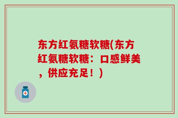 东方红氨糖软糖(东方红氨糖软糖：口感鲜美，供应充足！)