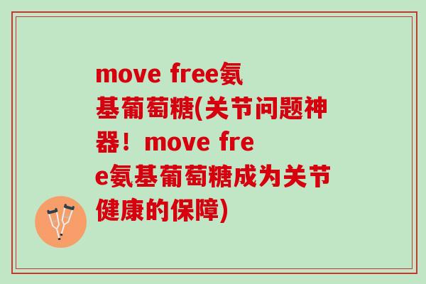 move free氨基葡萄糖(关节问题神器！move free氨基葡萄糖成为关节健康的保障)