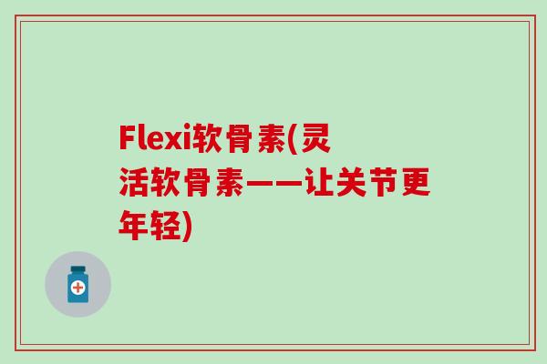 Flexi软骨素(灵活软骨素——让关节更年轻)