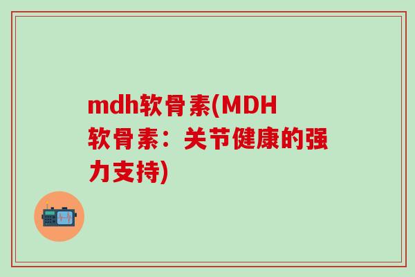 mdh软骨素(MDH软骨素：关节健康的强力支持)