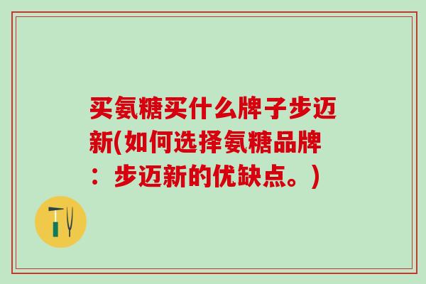 买氨糖买什么牌子步迈新(如何选择氨糖品牌：步迈新的优缺点。)