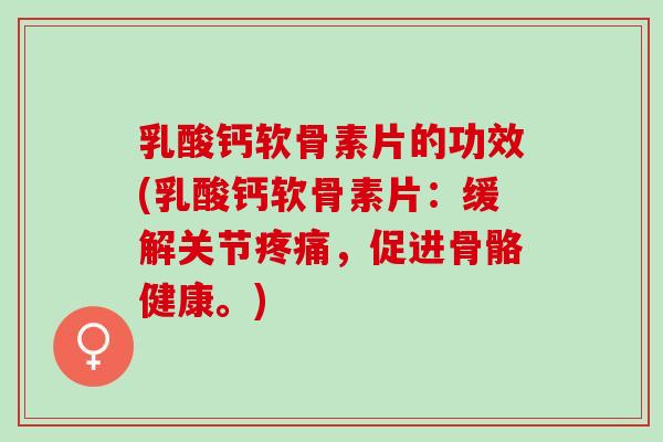 乳酸钙软骨素片的功效(乳酸钙软骨素片：缓解关节，促进骨骼健康。)
