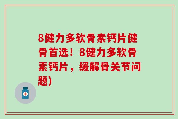 8健力多软骨素钙片健骨首选！8健力多软骨素钙片，缓解骨关节问题)