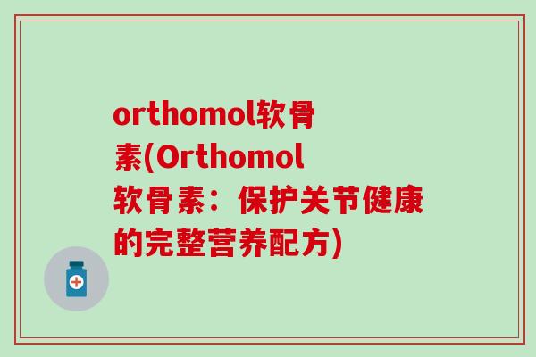 orthomol软骨素(Orthomol软骨素：保护关节健康的完整营养配方)