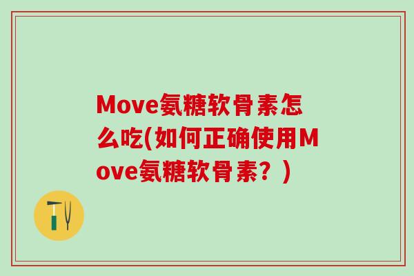Move氨糖软骨素怎么吃(如何正确使用Move氨糖软骨素?) Move氨糖软骨素怎么吃(如何正确使用Move氨糖软骨素?)