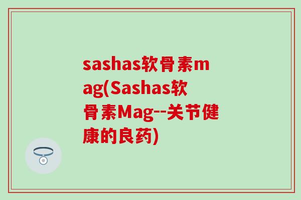 sashas软骨素mag(Sashas软骨素Mag--关节健康的良药)