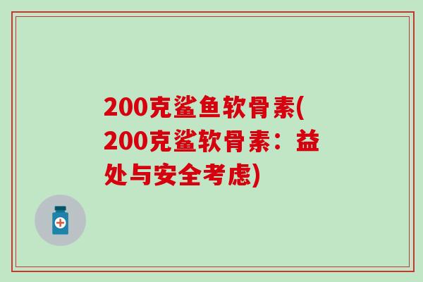 200克鲨鱼软骨素(200克鲨软骨素：益处与安全考虑)