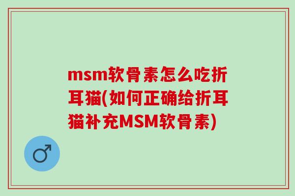 msm软骨素怎么吃折耳猫(如何正确给折耳猫补充MSM软骨素)