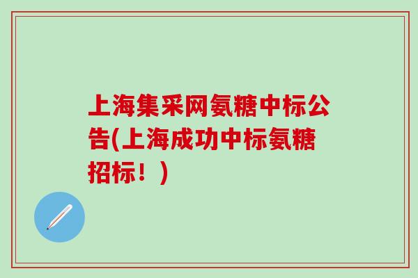 上海集采网氨糖中标公告(上海成功中标氨糖招标！)