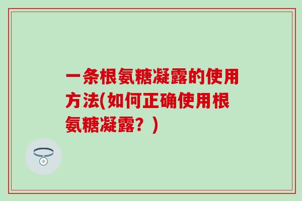 一条根氨糖凝露的使用方法(如何正确使用根氨糖凝露？)