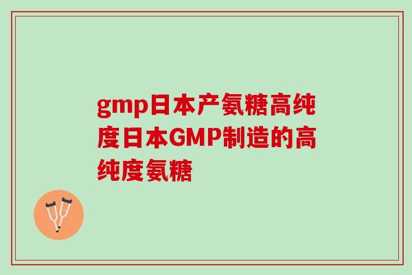 gmp日本产氨糖高纯度日本GMP制造的高纯度氨糖