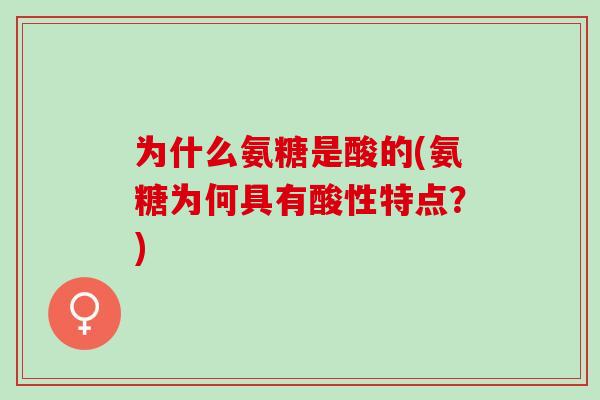 为什么氨糖是酸的(氨糖为何具有酸性特点？)