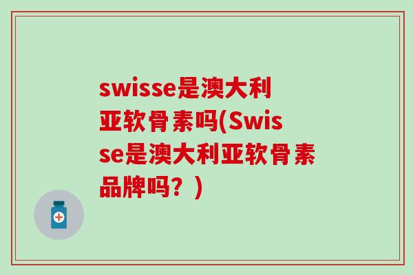 swisse是澳大利亚软骨素吗(Swisse是澳大利亚软骨素品牌吗？)